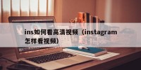 ins如何看高清视频（instagram怎样看视频）