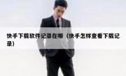 快手下载软件记录在哪（快手怎样查看下载记录）
