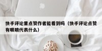快手评论里点赞作者能看到吗（快手评论点赞有眼睛代表什么）