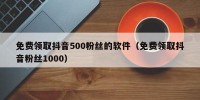 免费领取抖音500粉丝的软件（免费领取抖音粉丝1000）