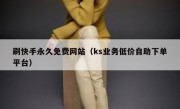 刷快手永久免费网站（ks业务低价自助下单平台）