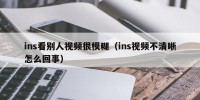 ins看别人视频很模糊（ins视频不清晰怎么回事）
