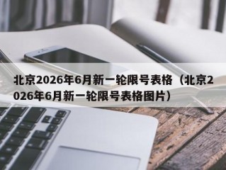 北京2026年6月新一轮限号表格（北京2026年6月新一轮限号表格图片）
