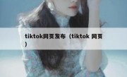 tiktok网页发布（tiktok 网页）