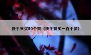 快手只买50个赞（快手赞买一百个赞）