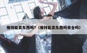 推特能卖东西吗?（推特能卖东西吗安全吗）