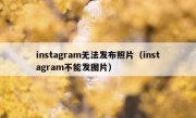 instagram无法发布照片（instagram不能发图片）