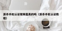 派币手机认证视频是真的吗（派币手机认证教程）