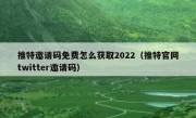 推特邀请码免费怎么获取2022（推特官网twitter邀请码）