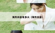 海外抖音有多火（海外抖音）