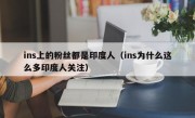 ins上的粉丝都是印度人（ins为什么这么多印度人关注）
