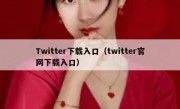 Twitter下载入口（twitter官网下载入口）