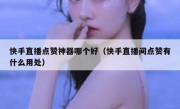 快手直播点赞神器哪个好（快手直播间点赞有什么用处）