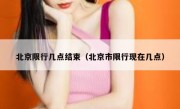 北京限行几点结束（北京市限行现在几点）