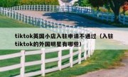 tiktok英国小店入驻申请不通过（入驻tiktok的外国明星有哪些）