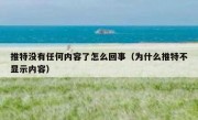 推特没有任何内容了怎么回事（为什么推特不显示内容）