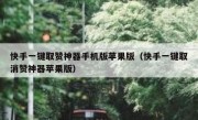 快手一键取赞神器手机版苹果版（快手一键取消赞神器苹果版）