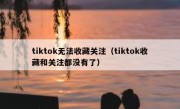 tiktok无法收藏关注（tiktok收藏和关注都没有了）