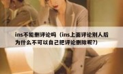 ins不能删评论吗（ins上面评论别人后为什么不可以自己把评论删除呢?）