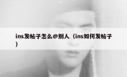 ins发帖子怎么@别人（ins如何发帖子）
