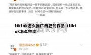 tiktok怎么推广自己的作品（tiktok怎么推流）