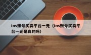 ins账号买卖平台一元（ins账号买卖平台一元是真的吗）