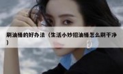 刷油桶的好办法（生活小妙招油桶怎么刷干净）