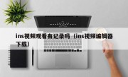 ins视频观看有记录吗（ins视频编辑器下载）