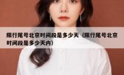 限行尾号北京时间段是多少天（限行尾号北京时间段是多少天内）