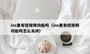 ins里有短视频功能吗（ins里有短视频功能吗怎么关闭）