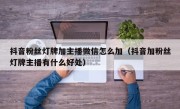 抖音粉丝灯牌加主播微信怎么加（抖音加粉丝灯牌主播有什么好处）