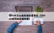 tiktok怎么提高播放量单价（tiktok如何提高播放量）