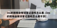 ins的视频会有访客记录吗怎么看（ins的视频会有访客记录吗怎么看不到）