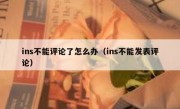 ins不能评论了怎么办（ins不能发表评论）