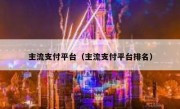 主流支付平台（主流支付平台排名）