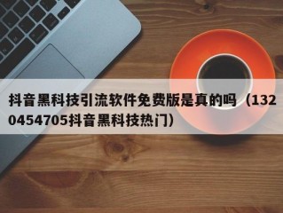 抖音黑科技引流软件免费版是真的吗（1320454705抖音黑科技热门）