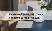 Facebook安卓手机下载（facebook安卓手机下载不了怎么办）