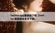 twitterapp最新版下载（twitter最新版本官方下载）