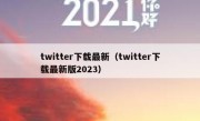 twitter下载最新（twitter下载最新版2023）