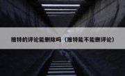 推特的评论能删除吗（推特能不能删评论）