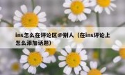 ins怎么在评论区@别人（在ins评论上怎么添加话题）