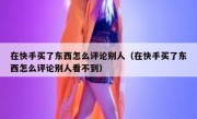 在快手买了东西怎么评论别人（在快手买了东西怎么评论别人看不到）