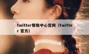 twitter帮助中心官网（twitter 官方）