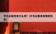 华为云服务有什么用?（华为云服务有哪些功能）