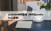 youtube如何直播（如何在youtube上直播）