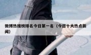 微博热搜榜排名今日第一名（今日十大热点新闻）