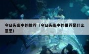 今日头条中的推荐（今日头条中的推荐是什么意思）