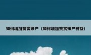 如何增加赞赏账户（如何增加赞赏账户权益）