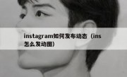 instagram如何发布动态（ins 怎么发动图）