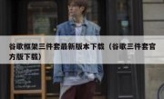 谷歌框架三件套最新版本下载（谷歌三件套官方版下载）